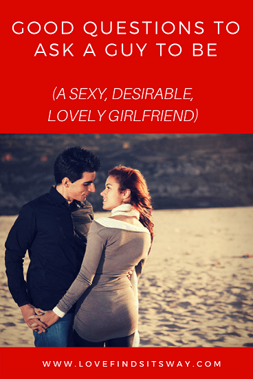 Good-Questions-To-Ask-a-Guy-To-Be-A-sexy-desirable-lovely-girlfriend