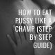 How to Eat Pussy Like a Pro (14 Steps To Drive Her Wild)